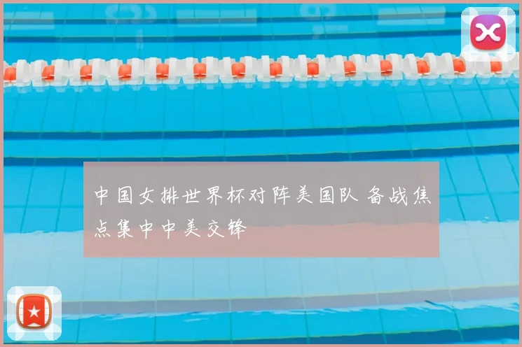 中国女排世界杯对阵美国队 备战焦点集中中美交锋