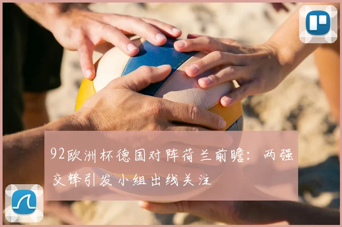 92欧洲杯德国对阵荷兰前瞻：两强交锋引发小组出线关注