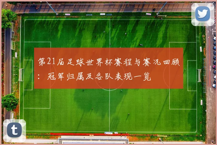 第21届足球世界杯赛程与赛况回顾:冠军归属及各队表现一览