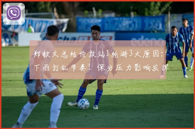 郑钦文总结伦敦站1轮游3大原因:下雨打乱节奏!保分压力影响发挥