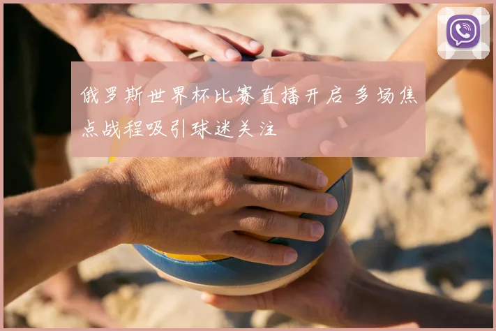 俄罗斯世界杯比赛直播开启 多场焦点战程吸引球迷关注
