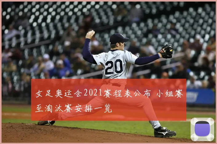 女足奥运会2021赛程表公布 小组赛至淘汰赛安排一览