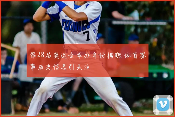 第28届奥运会举办年份揭晓 体育赛事历史信息引关注