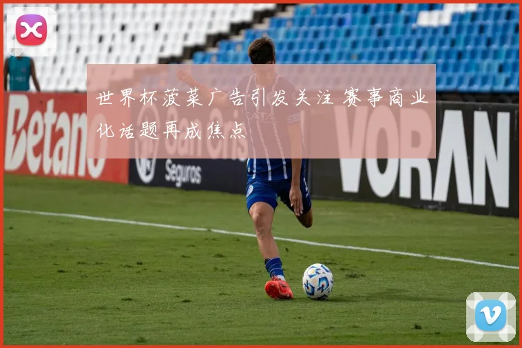 世界杯菠菜广告引发关注 赛事商业化话题再成焦点