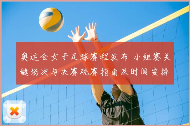 奥运会女子足球赛程发布 小组赛关键场次与决赛观赛指南及时间安排