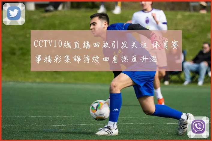 CCTV10线直播回放引发关注 体育赛事精彩集锦持续回看热度升温