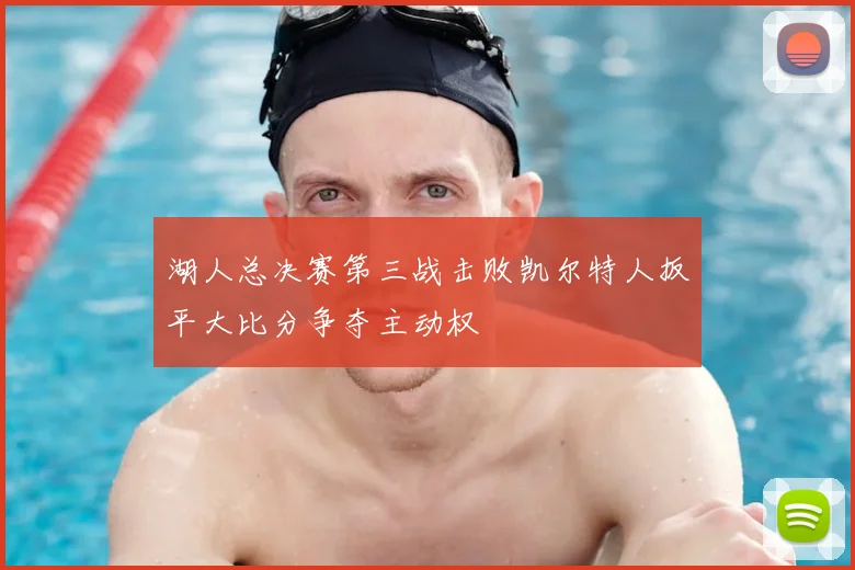 湖人总决赛第三战击败凯尔特人扳平大比分争夺主动权