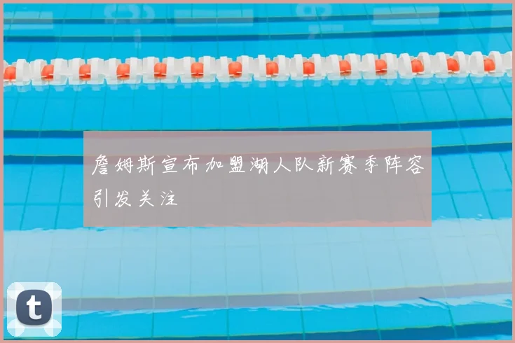 詹姆斯宣布加盟湖人队新赛季阵容引发关注