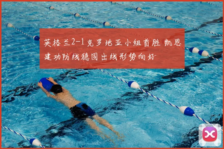 英格兰2-1克罗地亚小组首胜 凯恩建功防线稳固出线形势向好