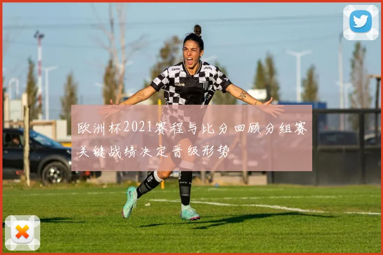 欧洲杯2021赛程与比分回顾分组赛关键战绩决定晋级形势