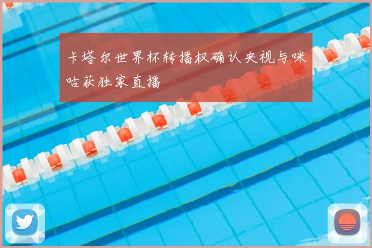 卡塔尔世界杯转播权确认央视与咪咕获独家直播