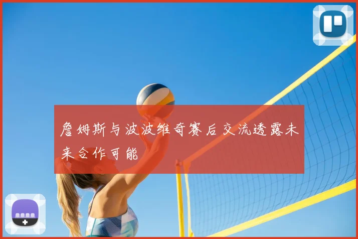 詹姆斯与波波维奇赛后交流透露未来合作可能