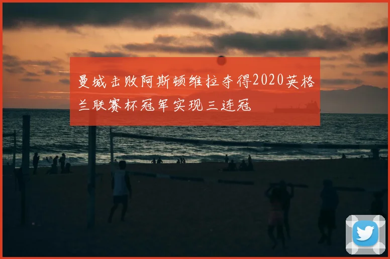 曼城击败阿斯顿维拉夺得2020英格兰联赛杯冠军实现三连冠