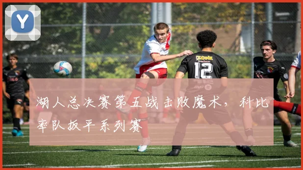 湖人总决赛第五战击败魔术,科比率队扳平系列赛