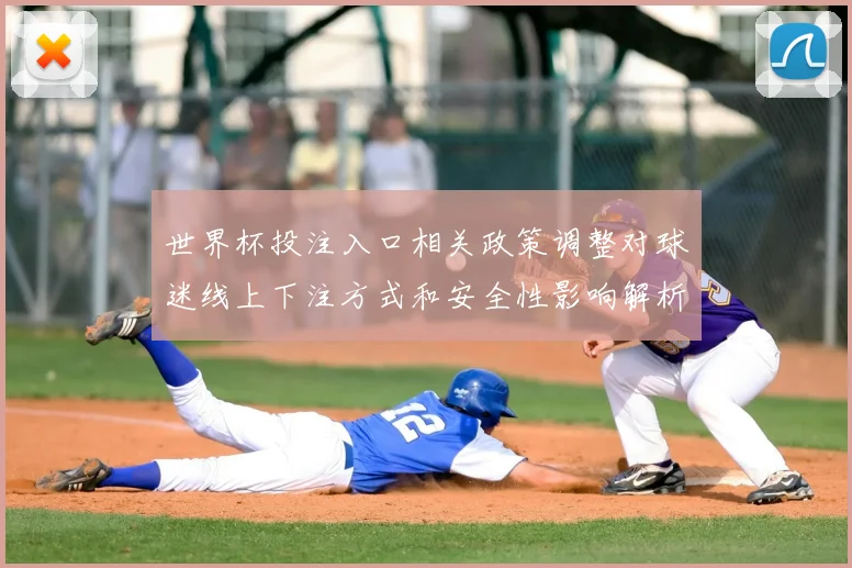 世界杯投注入口相关政策调整对球迷线上下注方式和安全性影响解析