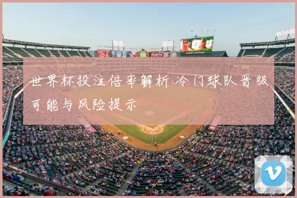 世界杯投注倍率解析 冷门球队晋级可能与风险提示