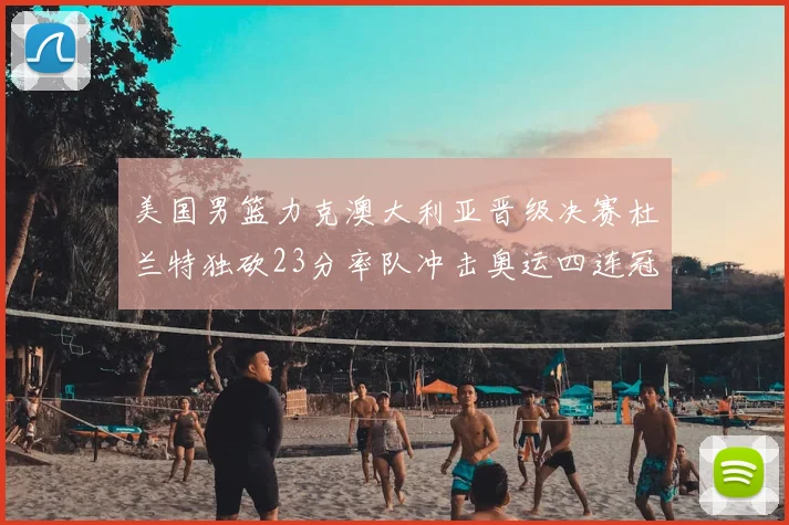 美国男篮力克澳大利亚晋级决赛杜兰特独砍23分率队冲击奥运四连冠