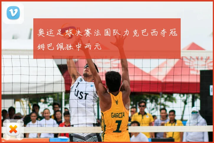 奥运足球决赛法国队力克巴西夺冠姆巴佩独中两元