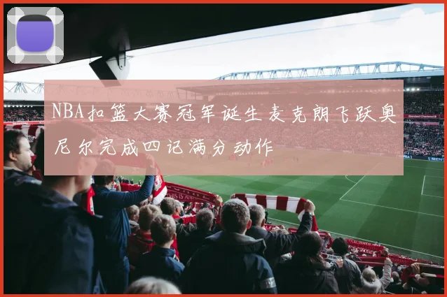 NBA扣篮大赛冠军诞生麦克朗飞跃奥尼尔完成四记满分动作