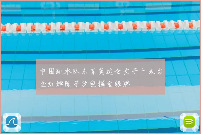 中国跳水队东京奥运会女子十米台全红婵陈芋汐包揽金银牌