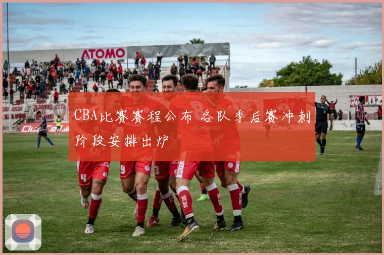 CBA比赛赛程公布 各队季后赛冲刺阶段安排出炉