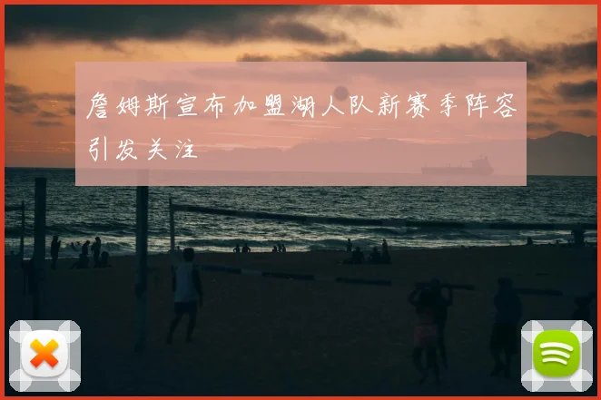 詹姆斯宣布加盟湖人队新赛季阵容引发关注