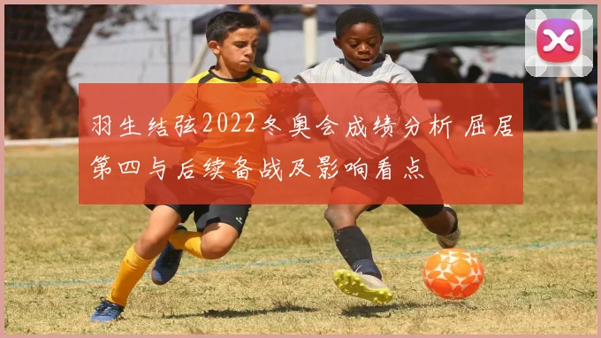 羽生结弦2022冬奥会成绩分析 屈居第四与后续备战及影响看点