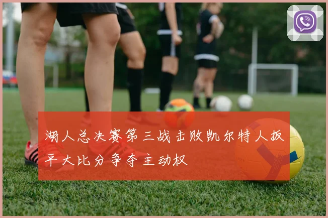 湖人总决赛第三战击败凯尔特人扳平大比分争夺主动权