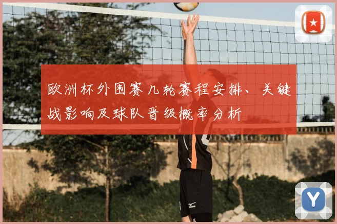 欧洲杯外围赛几轮赛程安排、关键战影响及球队晋级概率分析