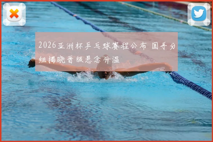 2026亚洲杯乒乓球赛程公布 国手分组揭晓晋级悬念升温